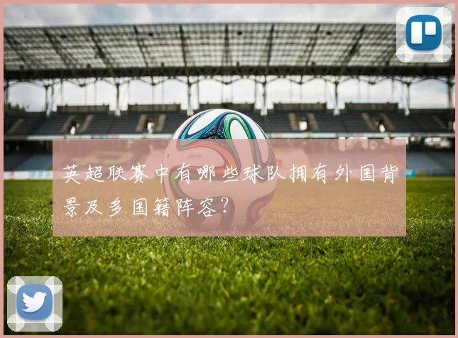 英超联赛中有哪些球队拥有外国背景及多国籍阵容？