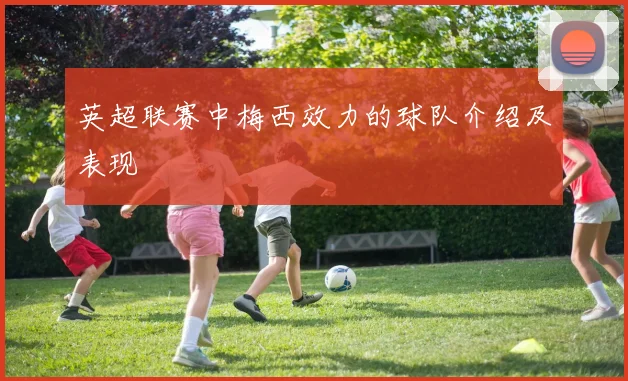 英超联赛中梅西效力的球队介绍及表现