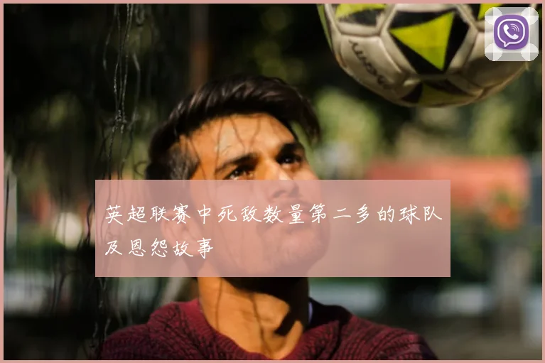 英超联赛中死敌数量第二多的球队及恩怨故事