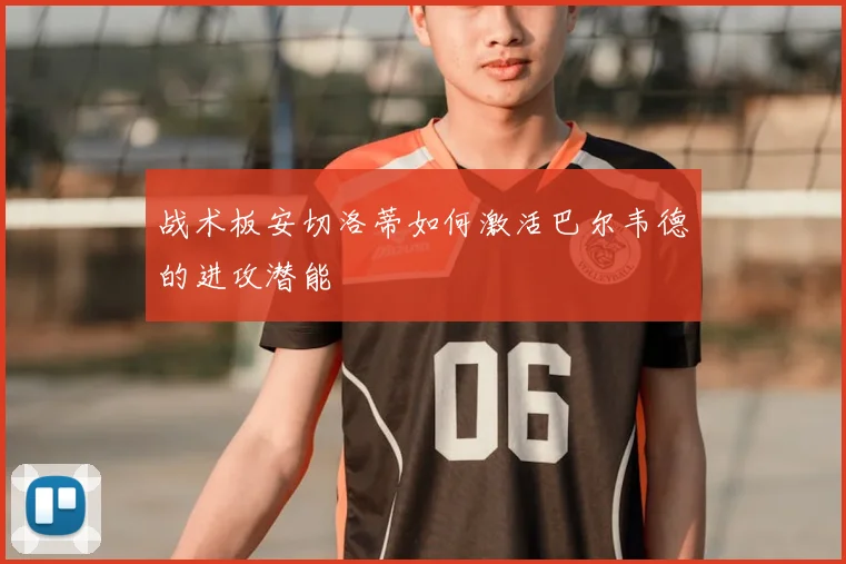 战术板安切洛蒂如何激活巴尔韦德的进攻潜能