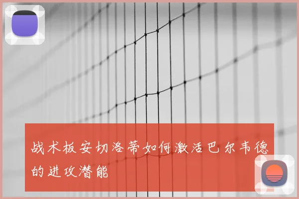 战术板安切洛蒂如何激活巴尔韦德的进攻潜能