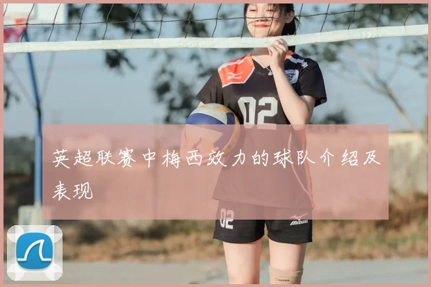 英超联赛中梅西效力的球队介绍及表现