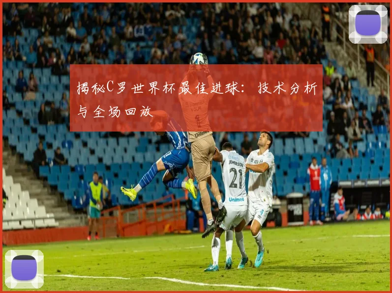 揭秘C罗世界杯最佳进球：技术分析与全场回放